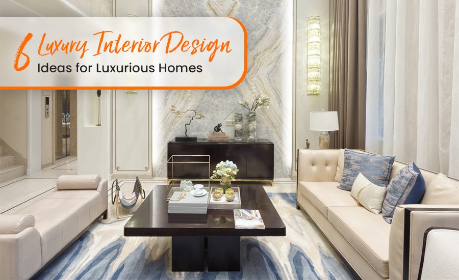 6 Luxury Interior Design Ideas for Luxurious Homes