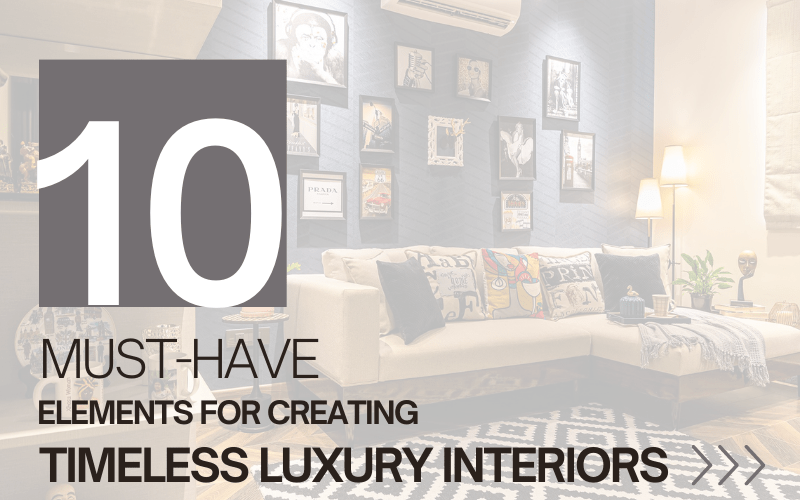 10 Must-Have Elements for Creating Timeless Luxury Interiors